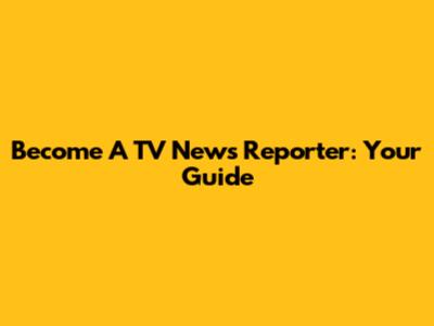 Become A TV News Reporter: Your Guide