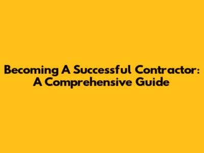 Becoming A Successful Contractor: A Comprehensive Guide