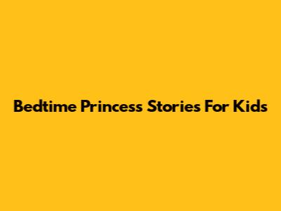 Bedtime Princess Stories For Kids