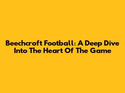 Beechcroft Football: A Deep Dive Into The Heart Of The Game
