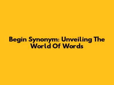 Begin Synonym: Unveiling The World Of Words
