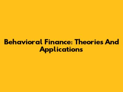 Behavioral Finance: Theories And Applications