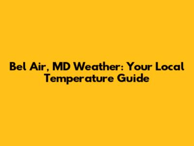 Bel Air, MD Weather: Your Local Temperature Guide