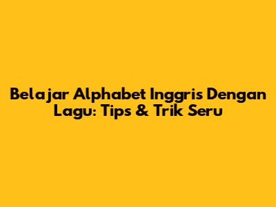 Belajar Alphabet Inggris Dengan Lagu: Tips & Trik Seru