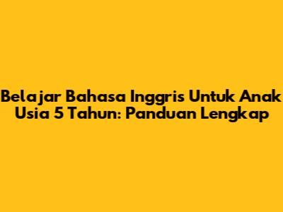 Belajar Bahasa Inggris Untuk Anak Usia 5 Tahun: Panduan Lengkap