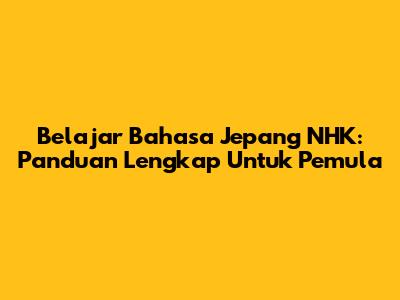 Belajar Bahasa Jepang NHK: Panduan Lengkap Untuk Pemula
