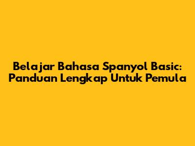 Belajar Bahasa Spanyol Basic: Panduan Lengkap Untuk Pemula