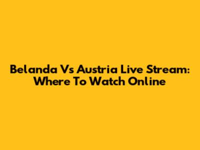 Belanda Vs Austria Live Stream: Where To Watch Online