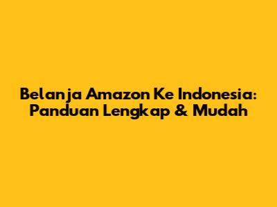 Belanja Amazon Ke Indonesia: Panduan Lengkap & Mudah