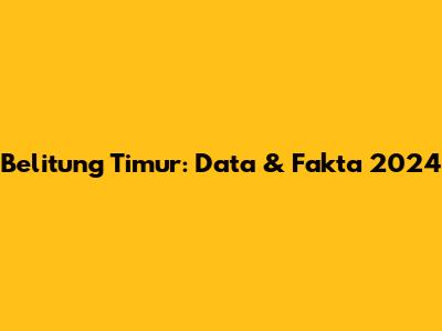 Belitung Timur: Data & Fakta 2024