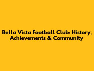 Bella Vista Football Club: History, Achievements & Community