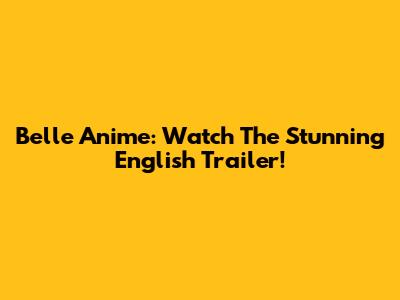 Belle Anime: Watch The Stunning English Trailer!