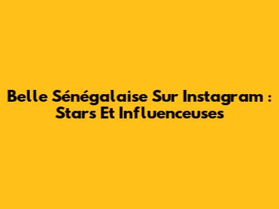 Belle Sénégalaise Sur Instagram : Stars Et Influenceuses