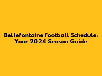 Bellefontaine Football Schedule: Your 2024 Season Guide