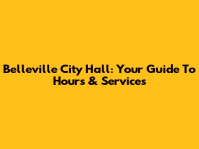 Belleville City Hall: Your Guide To Hours & Services