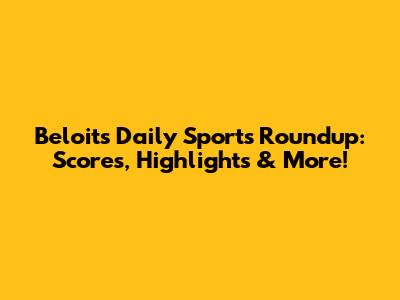 Beloit's Daily Sports Roundup: Scores, Highlights & More!
