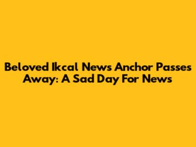 Beloved Ikcal News Anchor Passes Away: A Sad Day For News