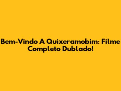 Bem-Vindo A Quixeramobim: Filme Completo Dublado!