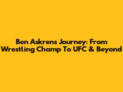 Ben Askren's Journey: From Wrestling Champ To UFC & Beyond