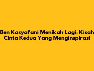 Ben Kasyafani Menikah Lagi: Kisah Cinta Kedua Yang Menginspirasi