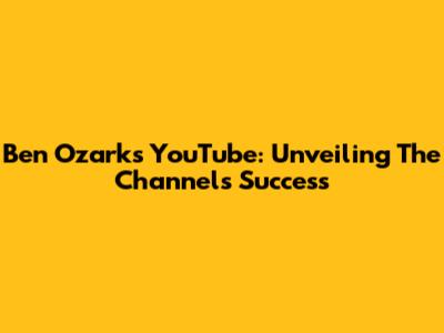 Ben Ozark's YouTube: Unveiling The Channel's Success
