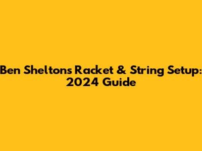 Ben Shelton's Racket & String Setup: 2024 Guide