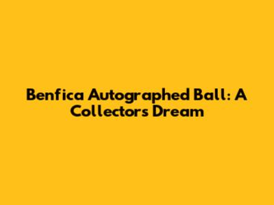Benfica Autographed Ball: A Collector's Dream