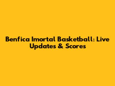 Benfica Imortal Basketball: Live Updates & Scores