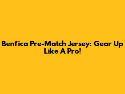 Benfica Pre-Match Jersey: Gear Up Like A Pro!