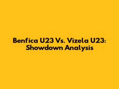 Benfica U23 Vs. Vizela U23: Showdown Analysis