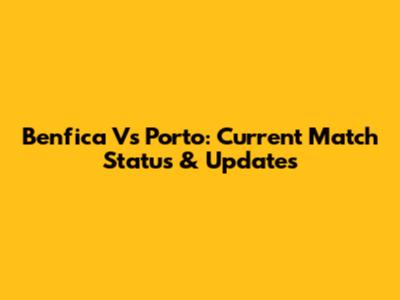Benfica Vs Porto: Current Match Status & Updates