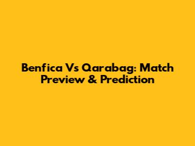 Benfica Vs Qarabag: Match Preview & Prediction