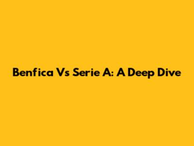 Benfica Vs Serie A: A Deep Dive