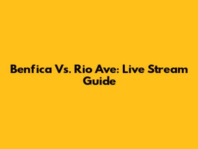 Benfica Vs. Rio Ave: Live Stream Guide