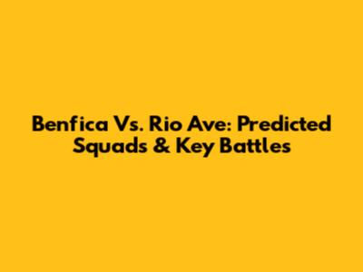 Benfica Vs. Rio Ave: Predicted Squads & Key Battles