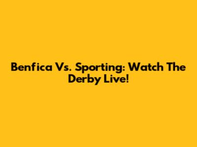 Benfica Vs. Sporting: Watch The Derby Live!