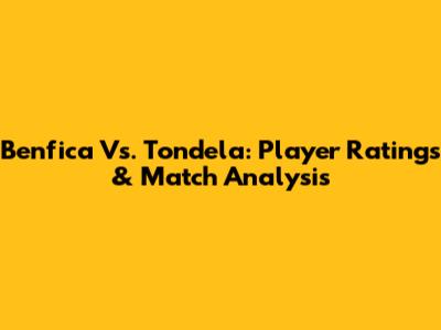 Benfica Vs. Tondela: Player Ratings & Match Analysis