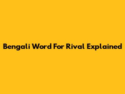 Bengali Word For Rival Explained