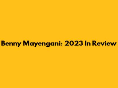 Benny Mayengani: 2023 In Review