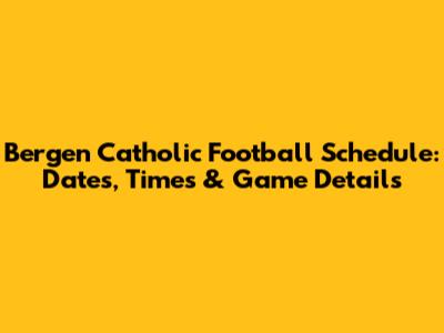 Bergen Catholic Football Schedule: Dates, Times & Game Details