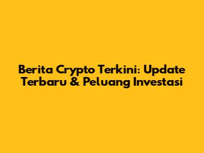 Berita Crypto Terkini: Update Terbaru & Peluang Investasi