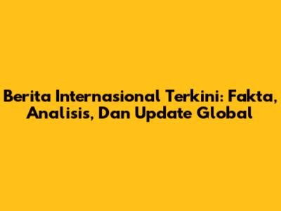 Berita Internasional Terkini: Fakta, Analisis, Dan Update Global
