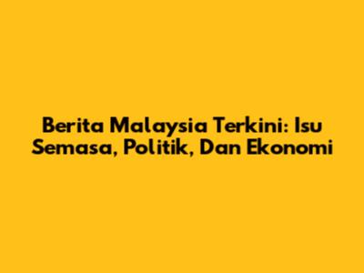 Berita Malaysia Terkini: Isu Semasa, Politik, Dan Ekonomi