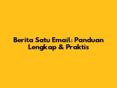 Berita Satu Email: Panduan Lengkap & Praktis