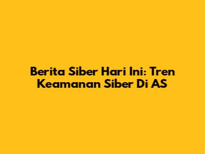 Berita Siber Hari Ini: Tren Keamanan Siber Di AS