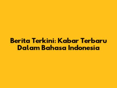 Berita Terkini: Kabar Terbaru Dalam Bahasa Indonesia
