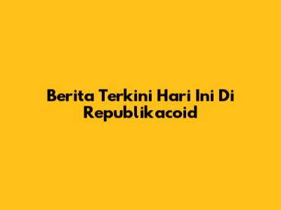 Berita Terkini Hari Ini Di Republikacoid