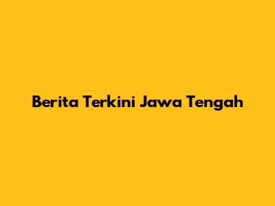 Berita Terkini Jawa Tengah