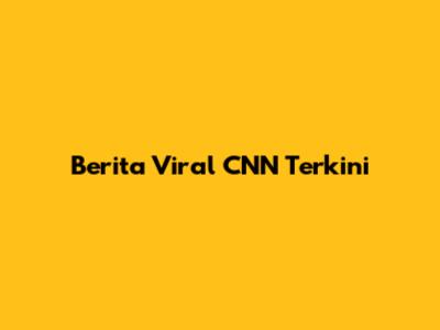 Berita Viral CNN Terkini