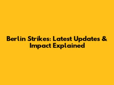 Berlin Strikes: Latest Updates & Impact Explained
